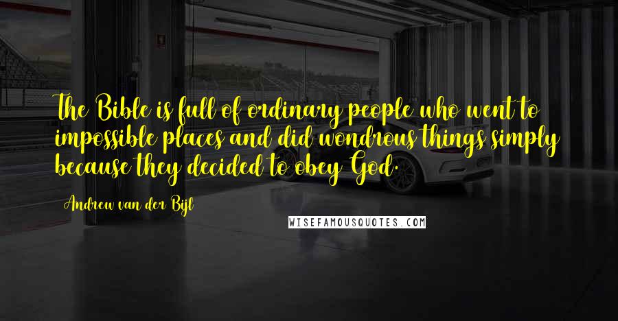 Andrew Van Der Bijl Quotes: The Bible is full of ordinary people who went to impossible places and did wondrous things simply because they decided to obey God.