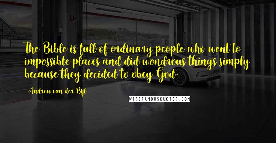 Andrew Van Der Bijl Quotes: The Bible is full of ordinary people who went to impossible places and did wondrous things simply because they decided to obey God.