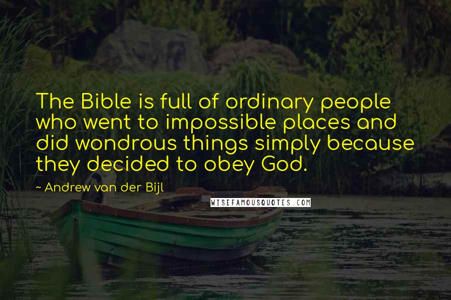 Andrew Van Der Bijl Quotes: The Bible is full of ordinary people who went to impossible places and did wondrous things simply because they decided to obey God.