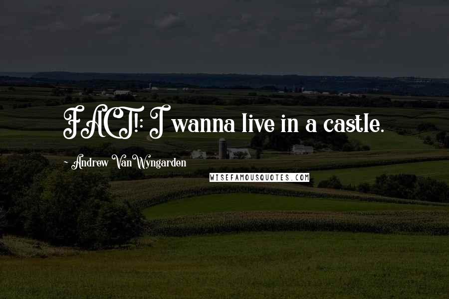 Andrew VanWyngarden Quotes: FACT!: I wanna live in a castle.