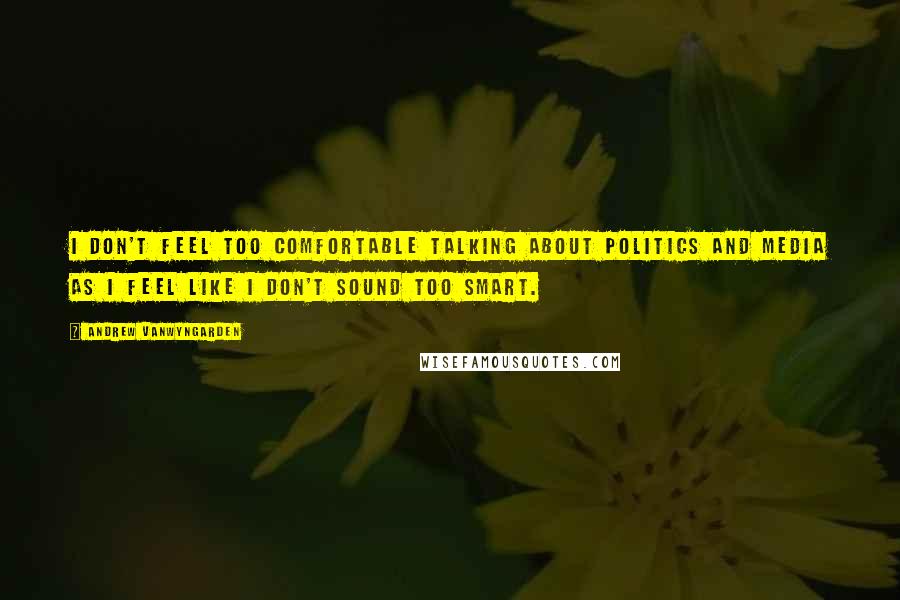 Andrew VanWyngarden Quotes: I don't feel too comfortable talking about politics and media as I feel like I don't sound too smart.