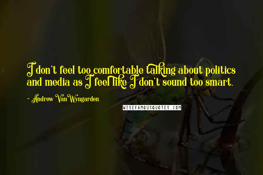 Andrew VanWyngarden Quotes: I don't feel too comfortable talking about politics and media as I feel like I don't sound too smart.