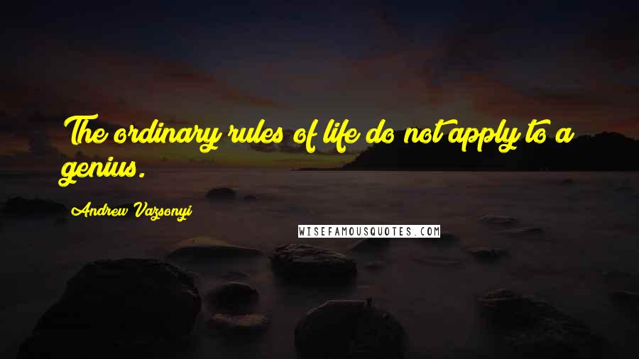 Andrew Vazsonyi Quotes: The ordinary rules of life do not apply to a genius.