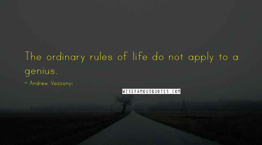 Andrew Vazsonyi Quotes: The ordinary rules of life do not apply to a genius.