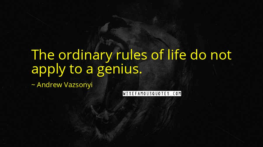 Andrew Vazsonyi Quotes: The ordinary rules of life do not apply to a genius.