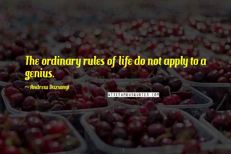 Andrew Vazsonyi Quotes: The ordinary rules of life do not apply to a genius.