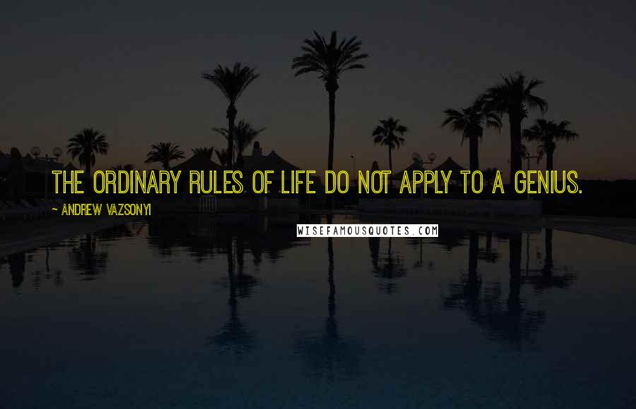 Andrew Vazsonyi Quotes: The ordinary rules of life do not apply to a genius.