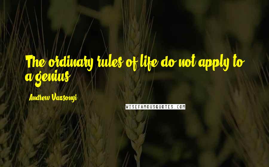 Andrew Vazsonyi Quotes: The ordinary rules of life do not apply to a genius.