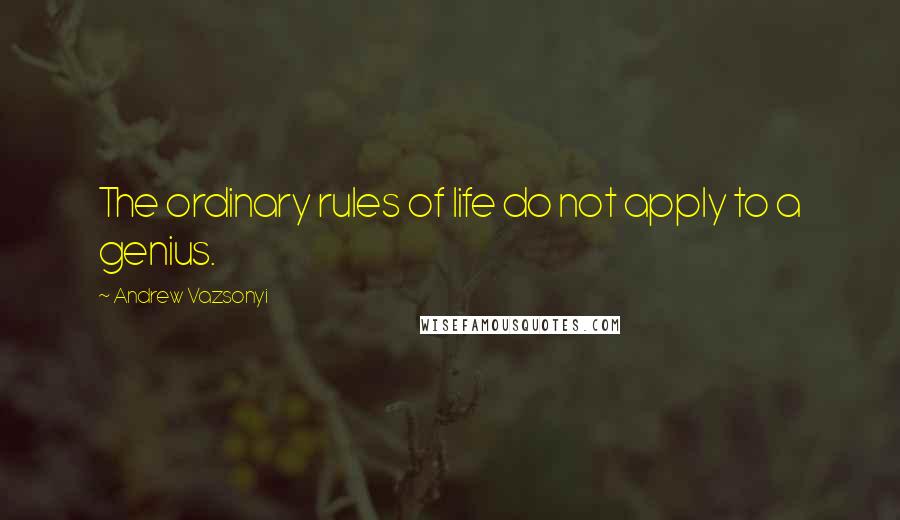 Andrew Vazsonyi Quotes: The ordinary rules of life do not apply to a genius.