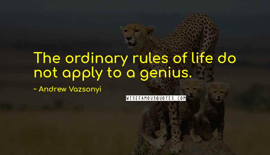 Andrew Vazsonyi Quotes: The ordinary rules of life do not apply to a genius.