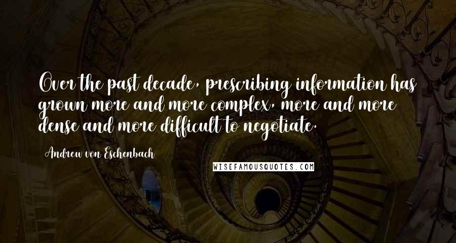 Andrew Von Eschenbach Quotes: Over the past decade, prescribing information has grown more and more complex, more and more dense and more difficult to negotiate.