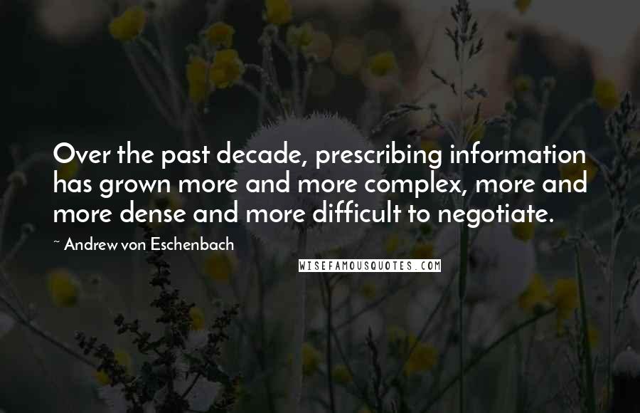 Andrew Von Eschenbach Quotes: Over the past decade, prescribing information has grown more and more complex, more and more dense and more difficult to negotiate.