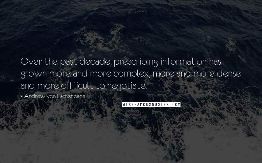 Andrew Von Eschenbach Quotes: Over the past decade, prescribing information has grown more and more complex, more and more dense and more difficult to negotiate.