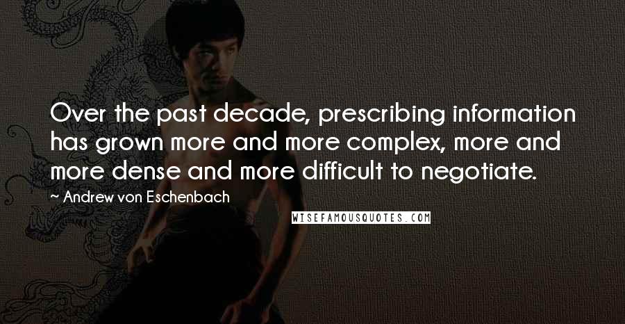 Andrew Von Eschenbach Quotes: Over the past decade, prescribing information has grown more and more complex, more and more dense and more difficult to negotiate.