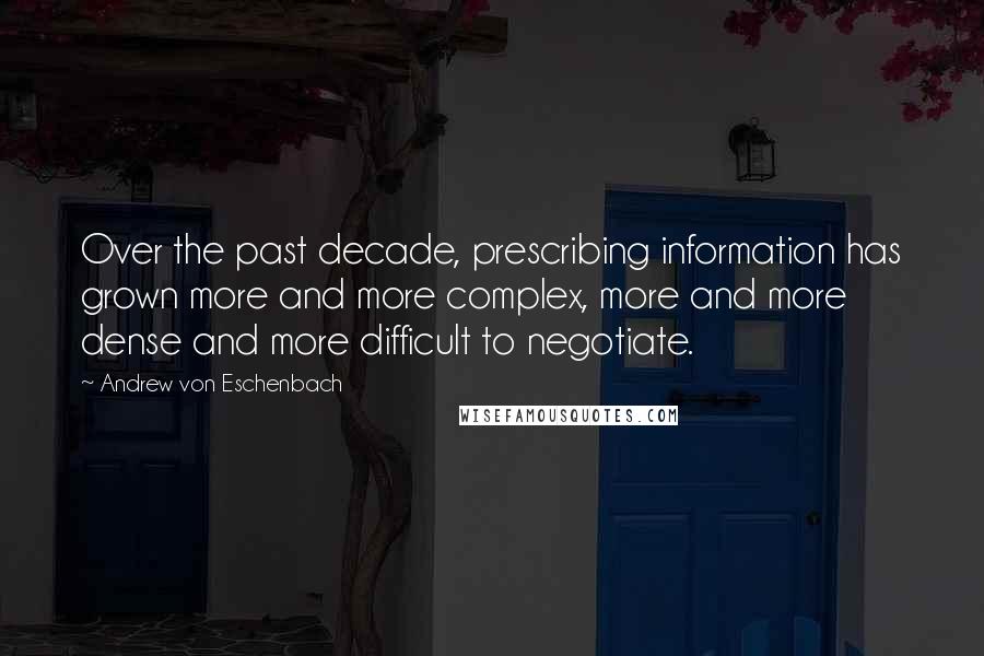 Andrew Von Eschenbach Quotes: Over the past decade, prescribing information has grown more and more complex, more and more dense and more difficult to negotiate.