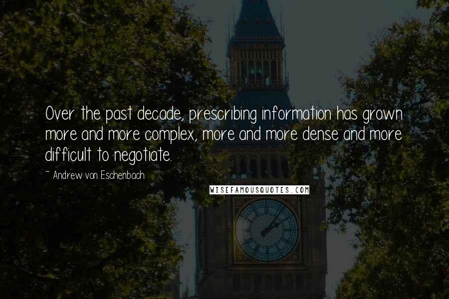 Andrew Von Eschenbach Quotes: Over the past decade, prescribing information has grown more and more complex, more and more dense and more difficult to negotiate.