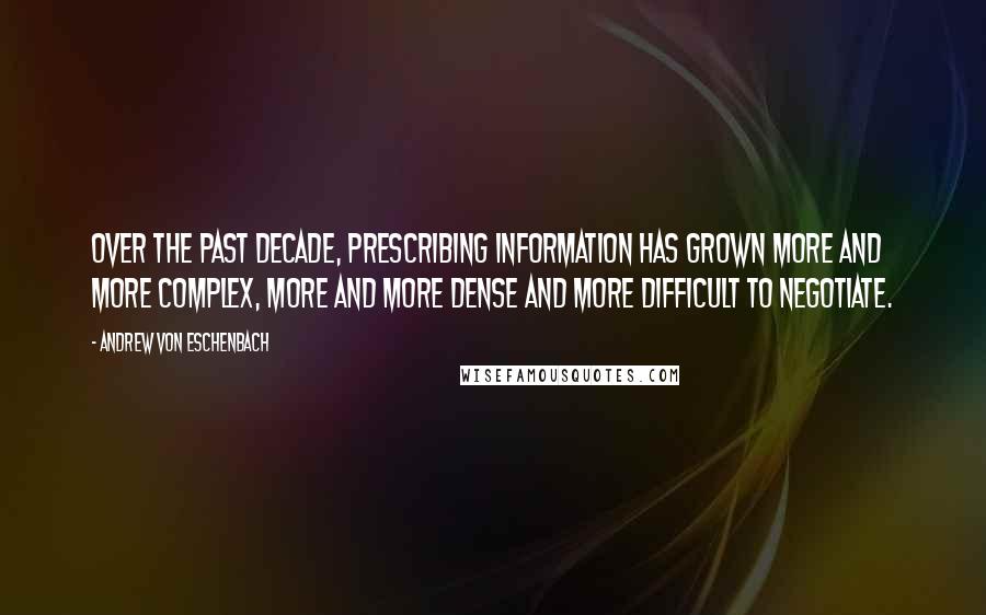 Andrew Von Eschenbach Quotes: Over the past decade, prescribing information has grown more and more complex, more and more dense and more difficult to negotiate.