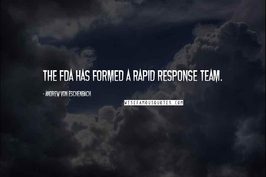 Andrew Von Eschenbach Quotes: The FDA has formed a rapid response team.