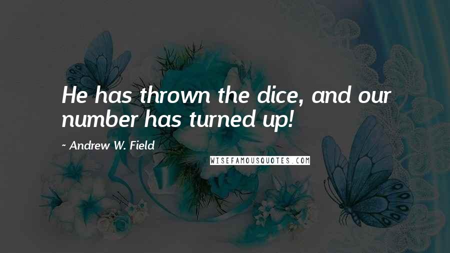 Andrew W. Field Quotes: He has thrown the dice, and our number has turned up!