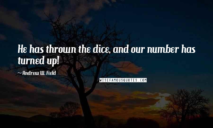 Andrew W. Field Quotes: He has thrown the dice, and our number has turned up!