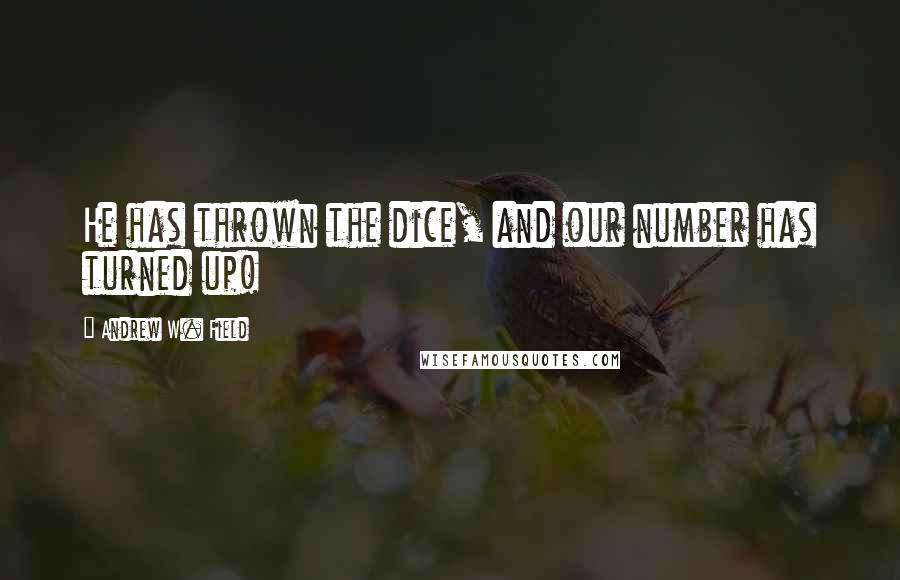 Andrew W. Field Quotes: He has thrown the dice, and our number has turned up!