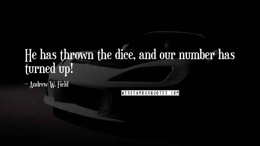 Andrew W. Field Quotes: He has thrown the dice, and our number has turned up!