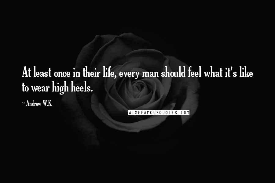 Andrew W.K. Quotes: At least once in their life, every man should feel what it's like to wear high heels.