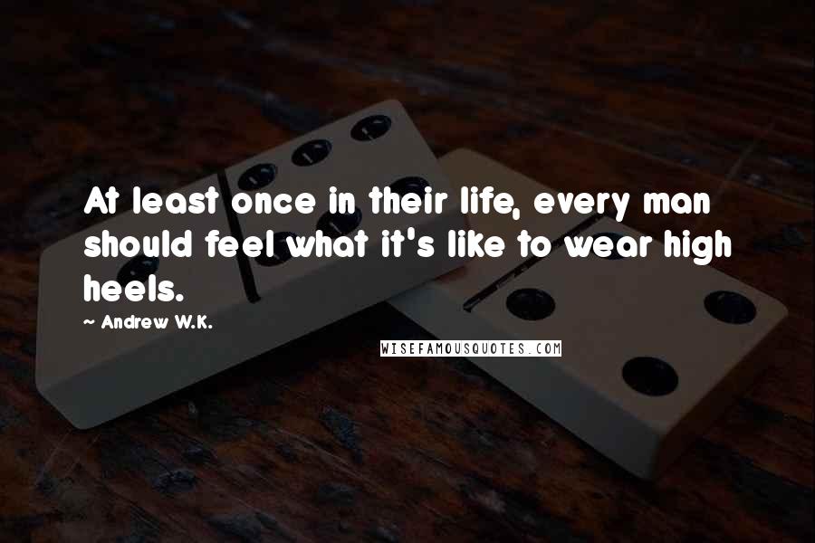 Andrew W.K. Quotes: At least once in their life, every man should feel what it's like to wear high heels.