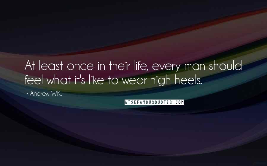 Andrew W.K. Quotes: At least once in their life, every man should feel what it's like to wear high heels.