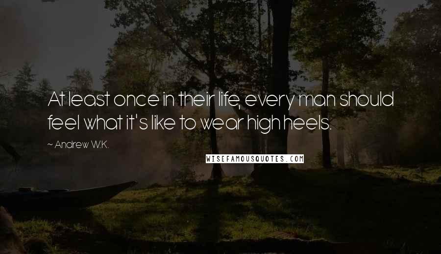 Andrew W.K. Quotes: At least once in their life, every man should feel what it's like to wear high heels.