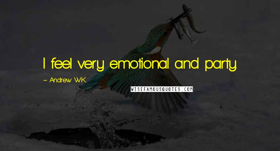 Andrew W.K. Quotes: I feel very emotional and party.