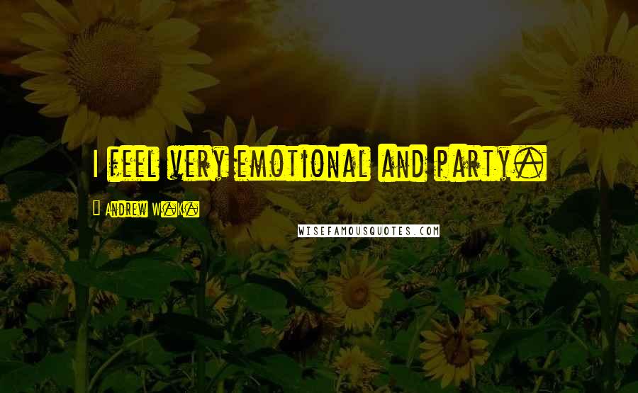 Andrew W.K. Quotes: I feel very emotional and party.