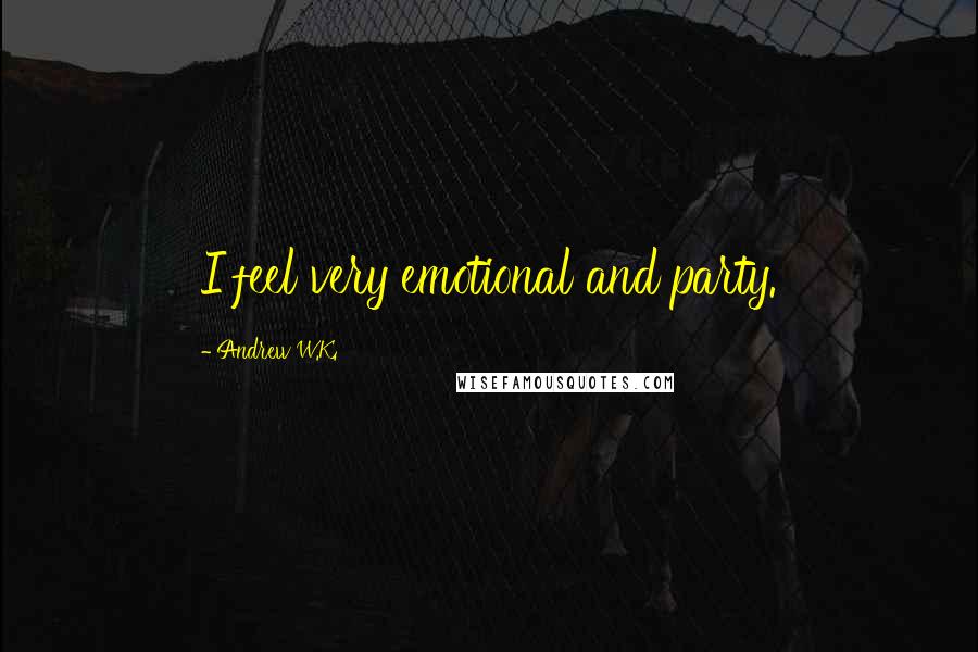 Andrew W.K. Quotes: I feel very emotional and party.