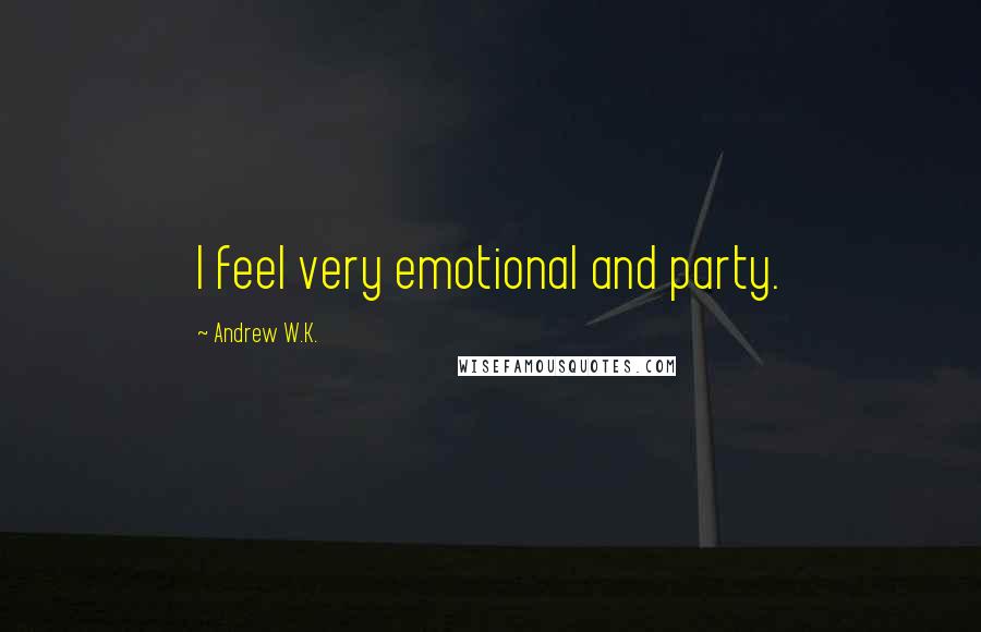 Andrew W.K. Quotes: I feel very emotional and party.