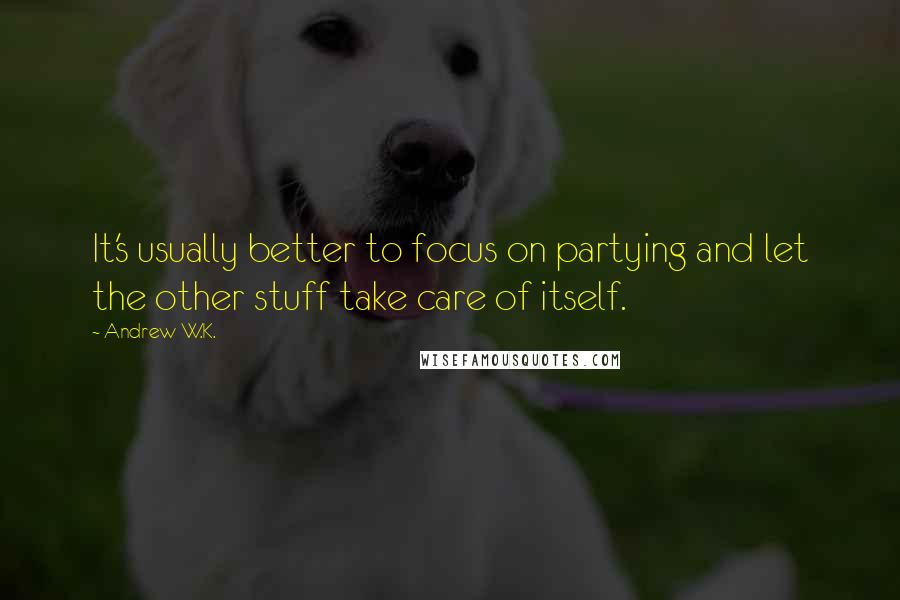 Andrew W.K. Quotes: It's usually better to focus on partying and let the other stuff take care of itself.