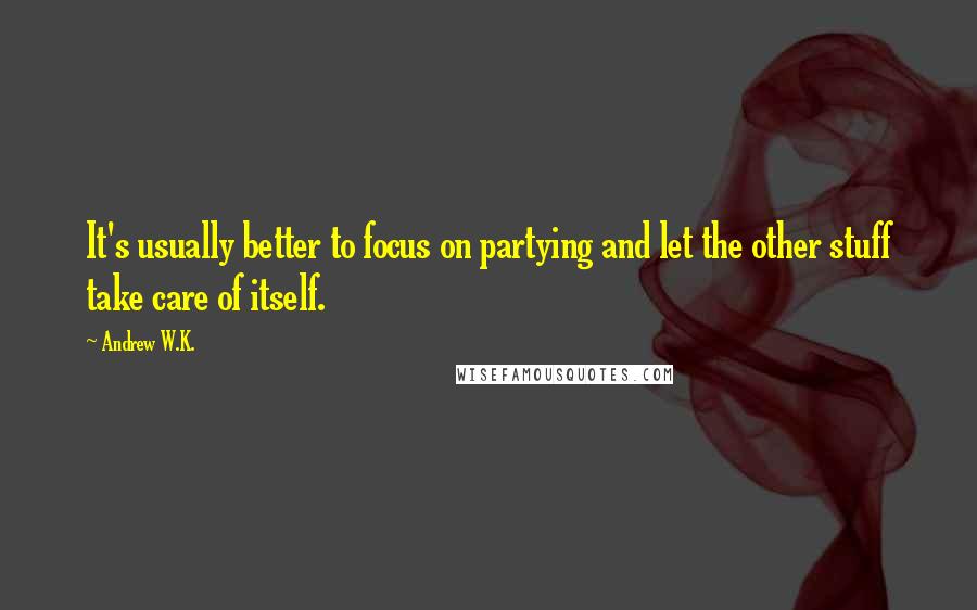 Andrew W.K. Quotes: It's usually better to focus on partying and let the other stuff take care of itself.