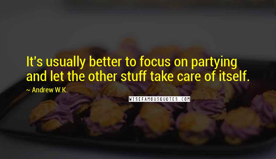 Andrew W.K. Quotes: It's usually better to focus on partying and let the other stuff take care of itself.