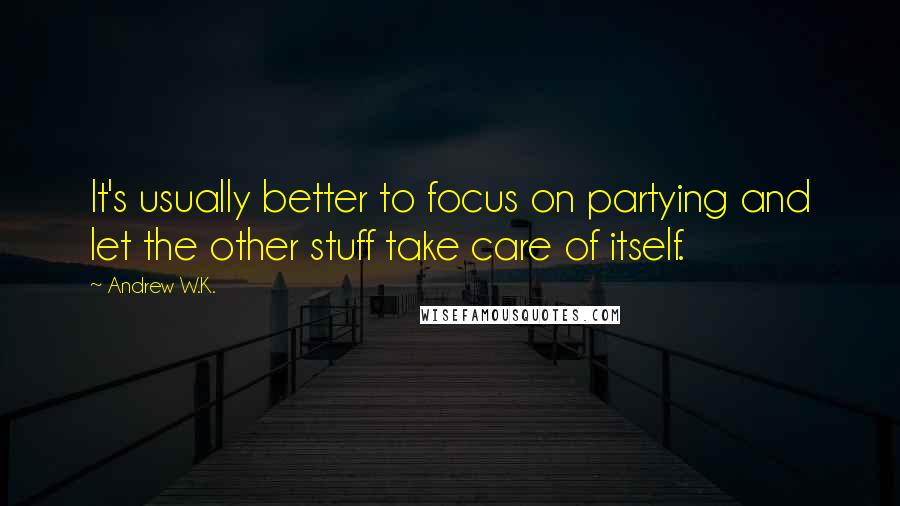 Andrew W.K. Quotes: It's usually better to focus on partying and let the other stuff take care of itself.