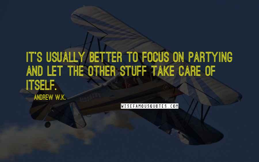 Andrew W.K. Quotes: It's usually better to focus on partying and let the other stuff take care of itself.