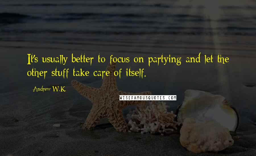 Andrew W.K. Quotes: It's usually better to focus on partying and let the other stuff take care of itself.