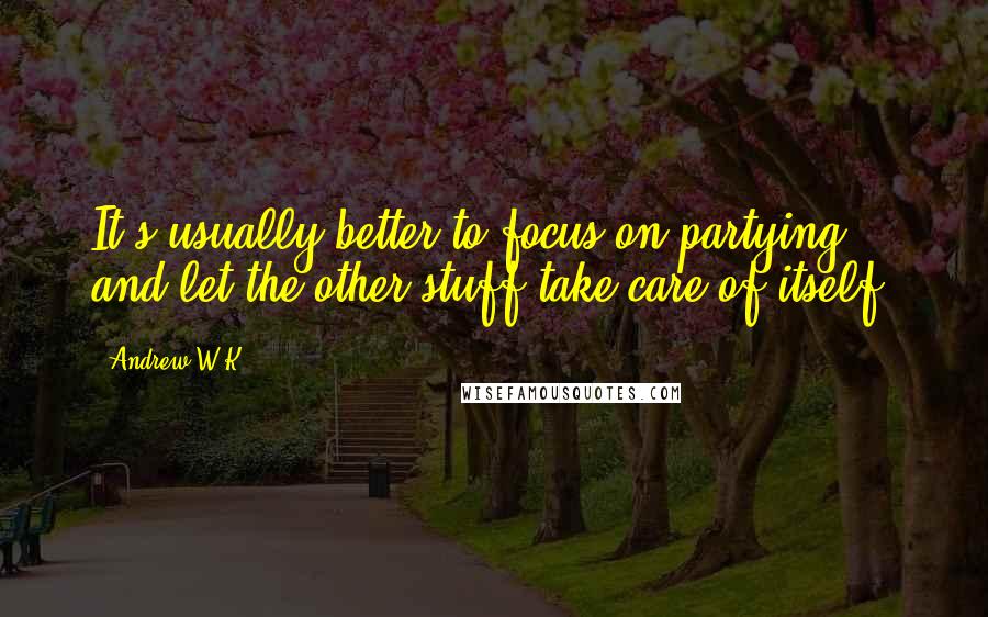 Andrew W.K. Quotes: It's usually better to focus on partying and let the other stuff take care of itself.