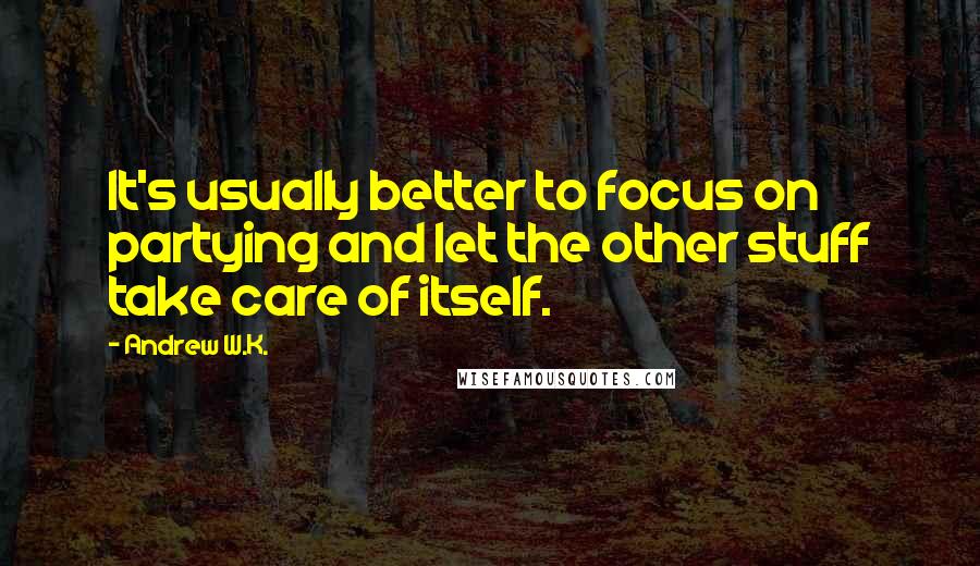 Andrew W.K. Quotes: It's usually better to focus on partying and let the other stuff take care of itself.