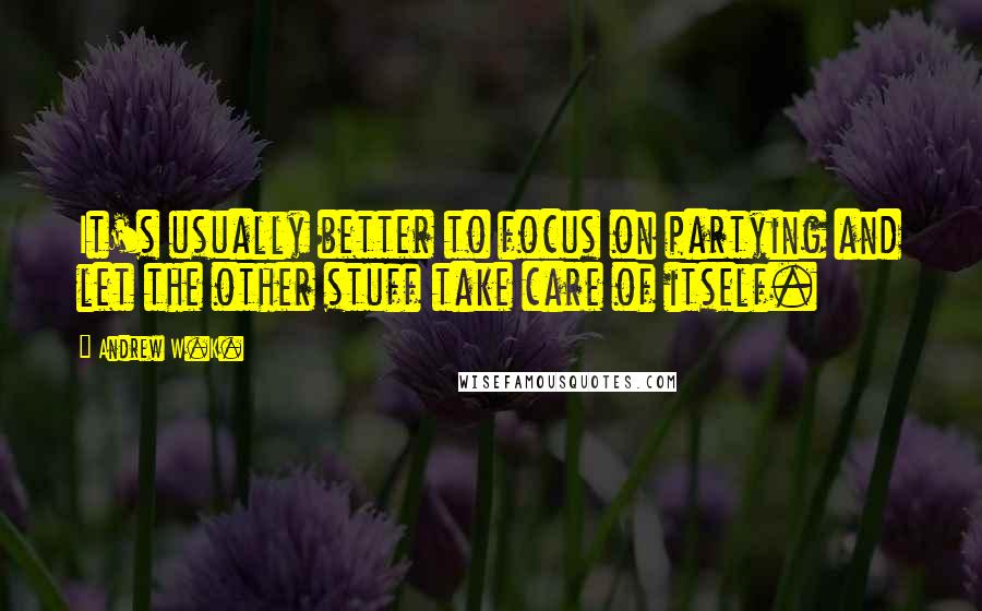 Andrew W.K. Quotes: It's usually better to focus on partying and let the other stuff take care of itself.