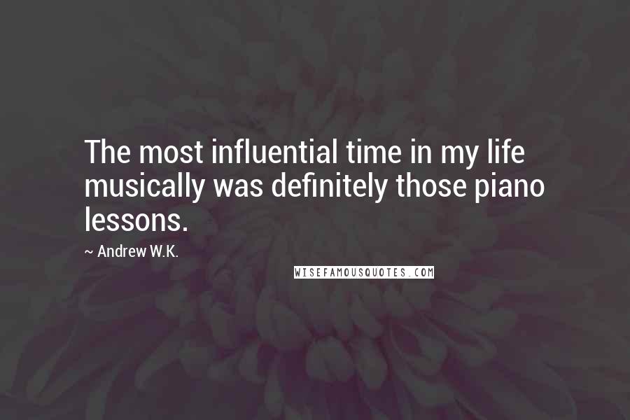 Andrew W.K. Quotes: The most influential time in my life musically was definitely those piano lessons.