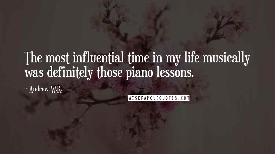 Andrew W.K. Quotes: The most influential time in my life musically was definitely those piano lessons.