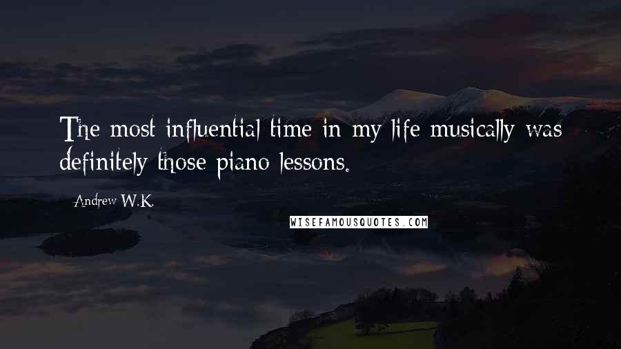 Andrew W.K. Quotes: The most influential time in my life musically was definitely those piano lessons.