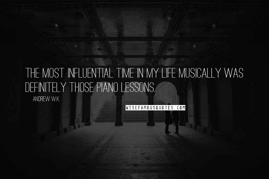 Andrew W.K. Quotes: The most influential time in my life musically was definitely those piano lessons.