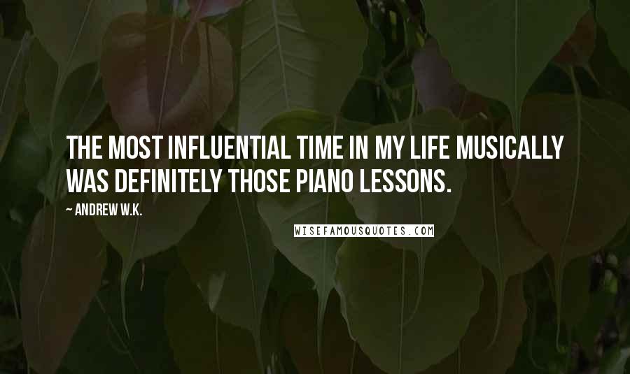 Andrew W.K. Quotes: The most influential time in my life musically was definitely those piano lessons.