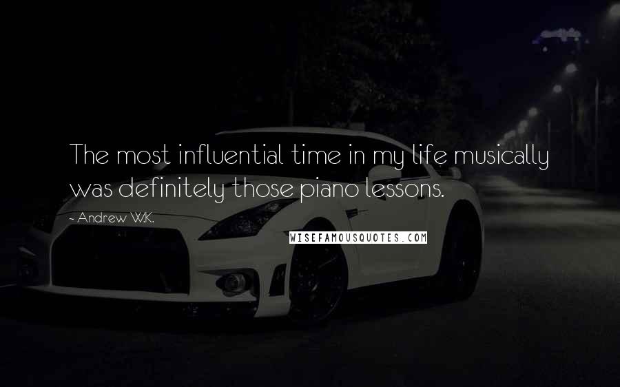 Andrew W.K. Quotes: The most influential time in my life musically was definitely those piano lessons.