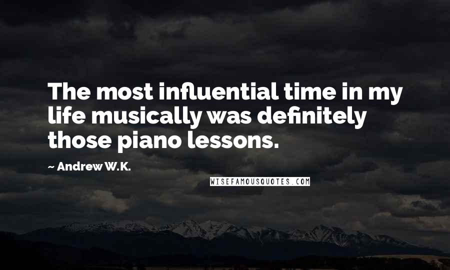 Andrew W.K. Quotes: The most influential time in my life musically was definitely those piano lessons.